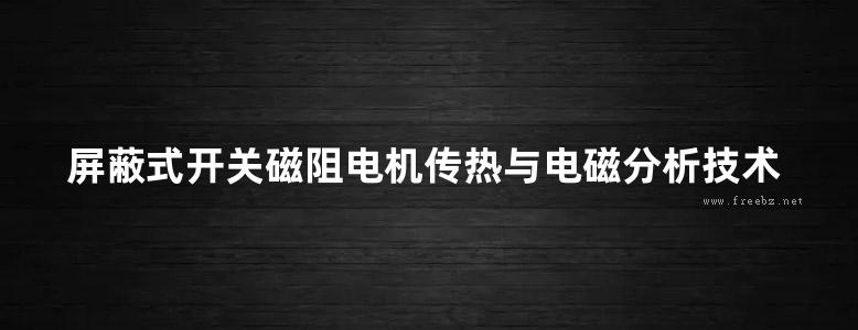 屏蔽式开关磁阻电机传热与电磁分析技术 英文版